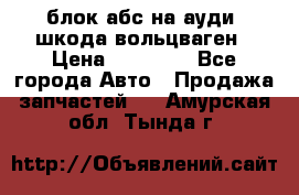 блок абс на ауди ,шкода,вольцваген › Цена ­ 10 000 - Все города Авто » Продажа запчастей   . Амурская обл.,Тында г.